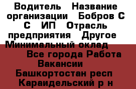 Водитель › Название организации ­ Бобров С.С., ИП › Отрасль предприятия ­ Другое › Минимальный оклад ­ 25 000 - Все города Работа » Вакансии   . Башкортостан респ.,Караидельский р-н